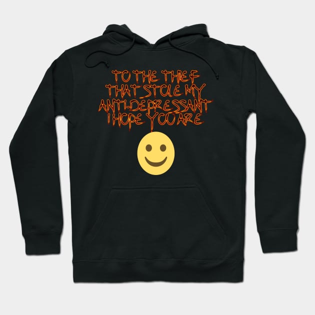 To the thief that stle my anti- depressant I hope you are happy. Hoodie by Edward L. Anderson 